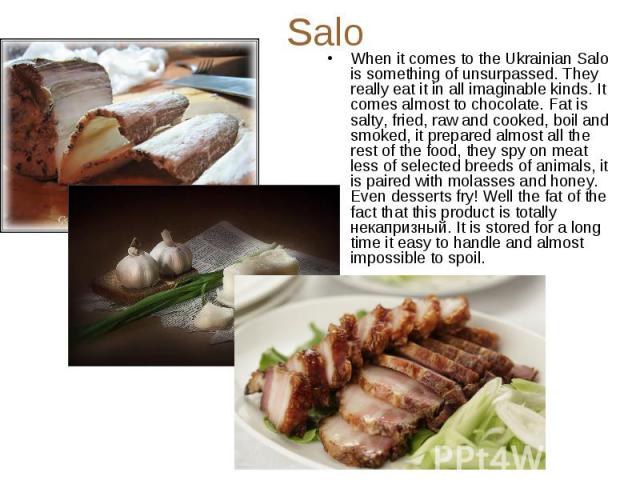 Salo When it comes to the Ukrainian Salo is something of unsurpassed. They really eat it in all imaginable kinds. It comes almost to chocolate. Fat is salty, fried, raw and cooked, boil and smoked, it prepared almost all the rest of the food, they s…