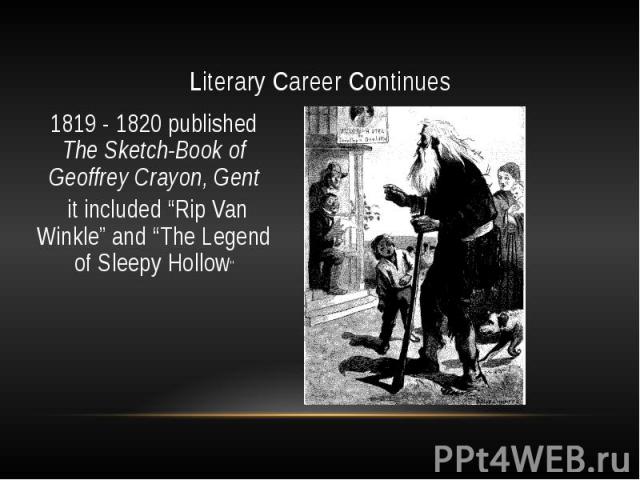 Literary Career Continues 1819 - 1820 published The Sketch-Book of Geoffrey Crayon, Gent it included “Rip Van Winkle” and “The Legend of Sleepy Hollow”