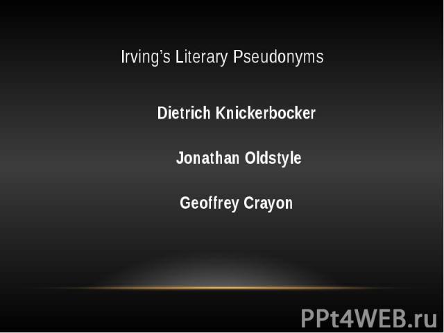 Irving’s Literary Pseudonyms Dietrich Knickerbocker Jonathan Oldstyle Geoffrey Crayon