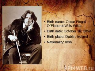 Birth name: Oscar Fingal O`FlahertieWills Wilde Birth date: October 16, 1854 Bir