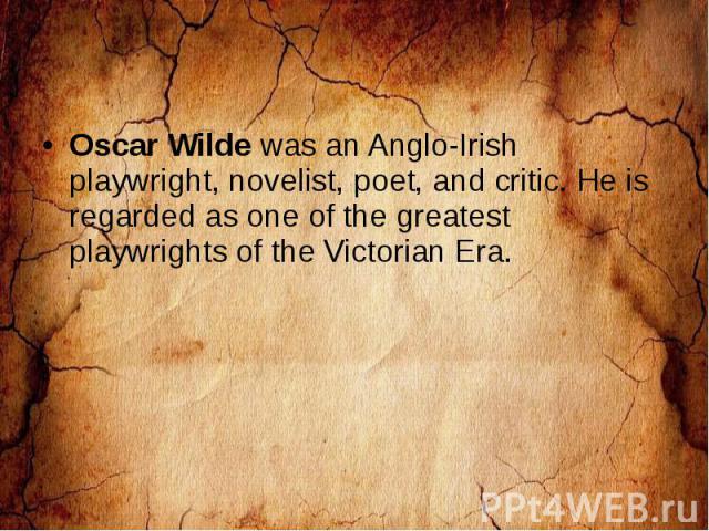 Oscar Wilde was an Anglo-Irish playwright, novelist, poet, and critic. He is regarded as one of the greatest playwrights of the Victorian Era.