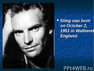 Sting was born on October 2, 1951 in Wallsend, England.