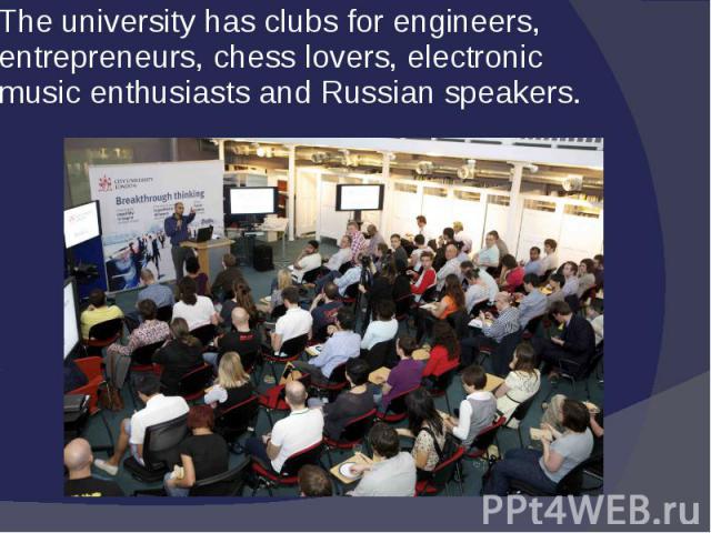 The university has clubs for engineers, entrepreneurs, chess lovers, electronic music enthusiasts and Russian speakers.