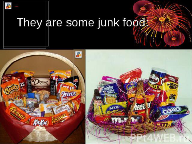 They are some junk food: