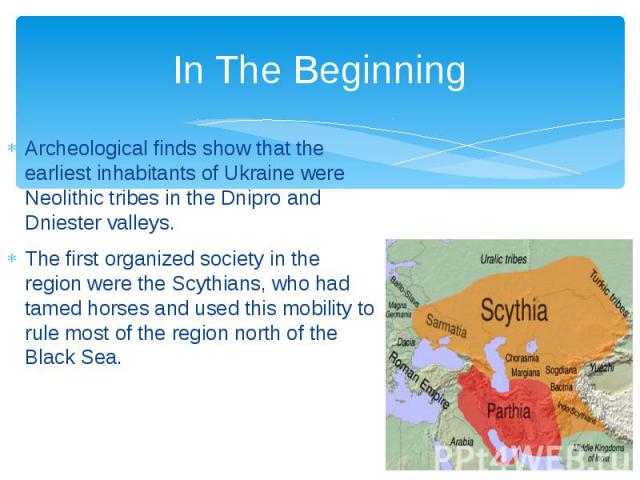 In The Beginning Archeological finds show that the earliest inhabitants of Ukraine were Neolithic tribes in the Dnipro and Dniester valleys. The first organized society in the region were the Scythians, who had tamed horses and used this mobility to…