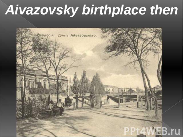 Aivazovsky birthplace then Aivazovsky birthplace then