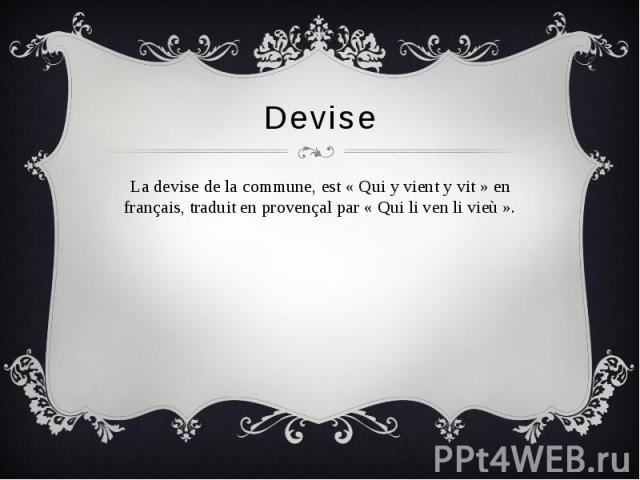 Devise La devise de la commune, est « Qui y vient y vit » en français, traduit en provençal par « Qui li ven li vieù ».