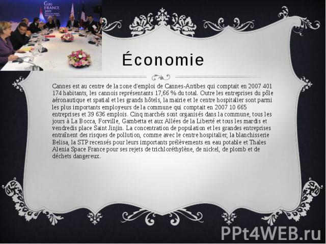 Économie Cannes est au centre de la zone d'emploi de Cannes-Antibes qui comptait en 2007 401 174 habitants, les cannois représentants 17,66 % du total. Outre les entreprises du pôle aéronautique et spatial et les grands hôtels, la mairie et le centr…