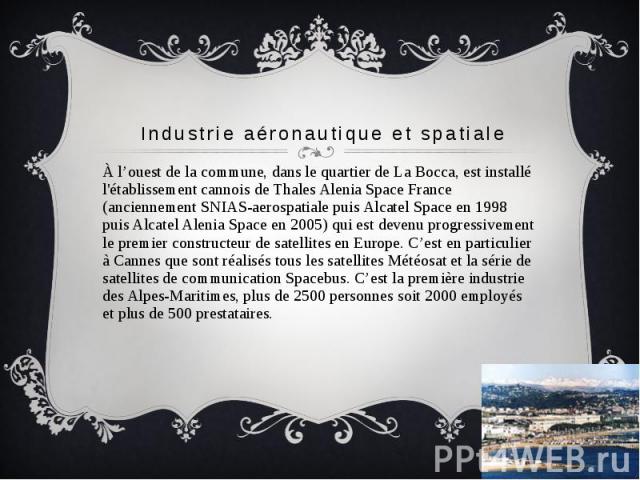 Industrie aéronautique et spatiale À l’ouest de la commune, dans le quartier de La Bocca, est installé l'établissement cannois de Thales Alenia Space France (anciennement SNIAS-aerospatiale puis Alcatel Space en 1998 puis Alcatel Alenia Space en 200…