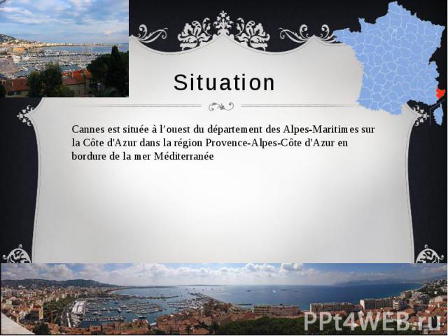 Situation Cannes est située à l’ouest du département des Alpes-Maritimes sur la Côte d'Azur dans la région Provence-Alpes-Côte d'Azur en bordure de la mer Méditerranée