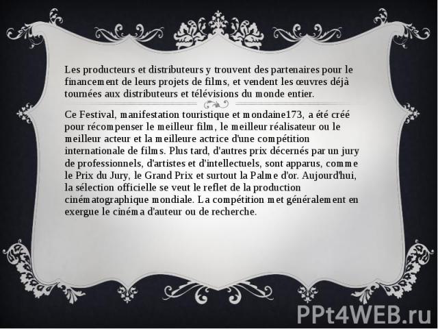 Les producteurs et distributeurs y trouvent des partenaires pour le financement de leurs projets de films, et vendent les œuvres déjà tournées aux distributeurs et télévisions du monde entier. Ce Festival, manifestation touristique et mondaine173, a…