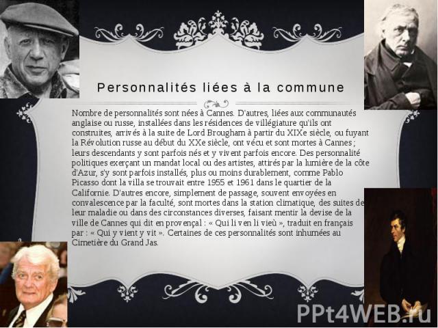 Personnalités liées à la commune Nombre de personnalités sont nées à Cannes. D'autres, liées aux communautés anglaise ou russe, installées dans les résidences de villégiature qu'ils ont construites, arrivés à la suite de Lord Brougham à partir du XI…