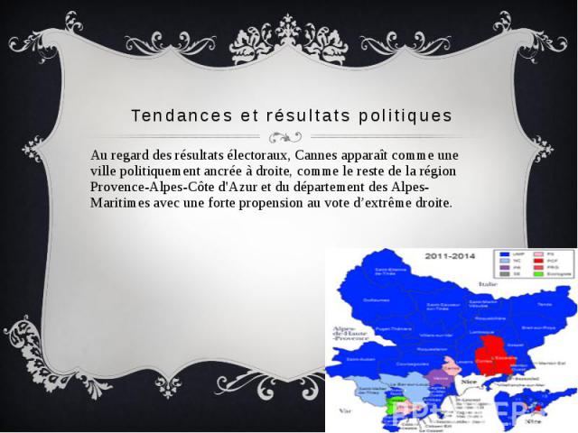 Tendances et résultats politiques Au regard des résultats électoraux, Cannes apparaît comme une ville politiquement ancrée à droite, comme le reste de la région Provence-Alpes-Côte d'Azur et du département des Alpes-Maritimes avec une forte propensi…