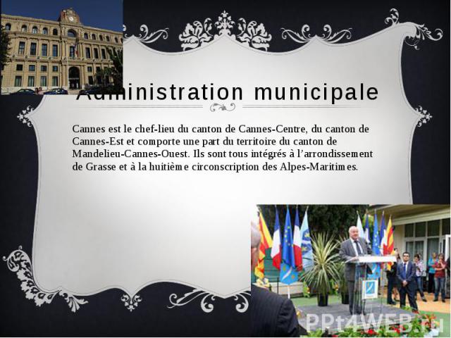 Administration municipale Cannes est le chef-lieu du canton de Cannes-Centre, du canton de Cannes-Est et comporte une part du territoire du canton de Mandelieu-Cannes-Ouest. Ils sont tous intégrés à l’arrondissement de Grasse et à la huitième circon…