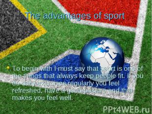 The advantages of sport To begin with I must say that sport is one of the things