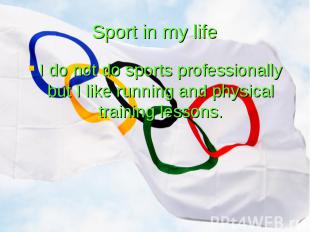 Sport in my life I do not do sports professionally but I like running and physic