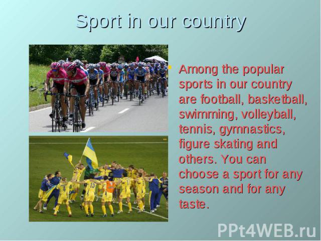 Sport in our country Among the popular sports in our country are football, basketball, swimming, volleyball, tennis, gymnastics, figure skating and others. You can choose a sport for any season and for any taste.