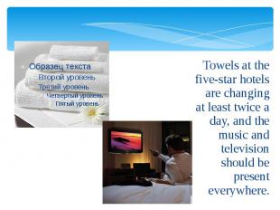 Towels at the five-star hotels are changing at least twice a day, and the music