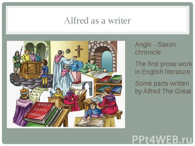 Alfred as a writer Anglo - Saxon chronicle The first prose work in English literature Some parts written by Alfred The Great