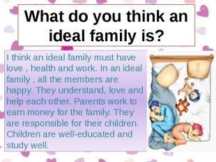 I think an ideal family must have love , health and work. In an ideal family , a