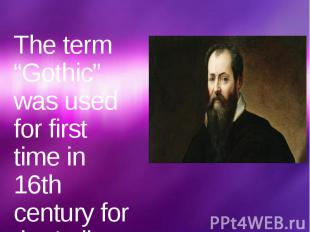 The term “Gothic” was used for first time in 16th century for the Italian histor