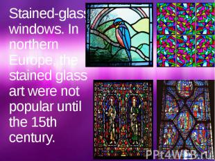 Stained-glass windows. In northern Europe, the stained glass art were not popula