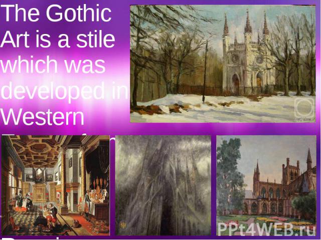 The Gothic Art is a stile which was developed in Western Europe from Medium ages till the Renaissance.