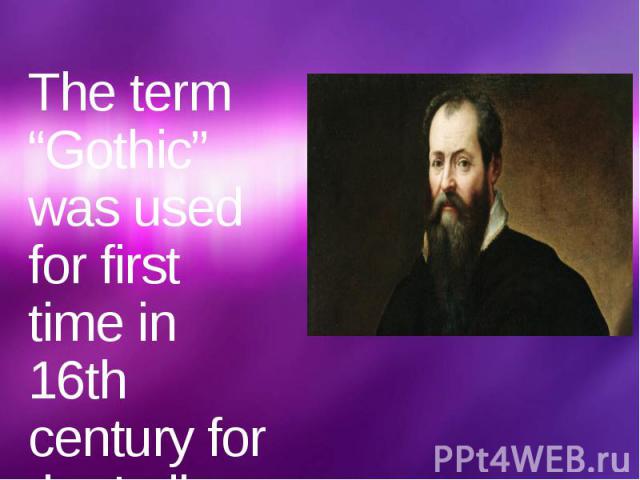 The term “Gothic” was used for first time in 16th century for the Italian historian Giorgio Vasari.