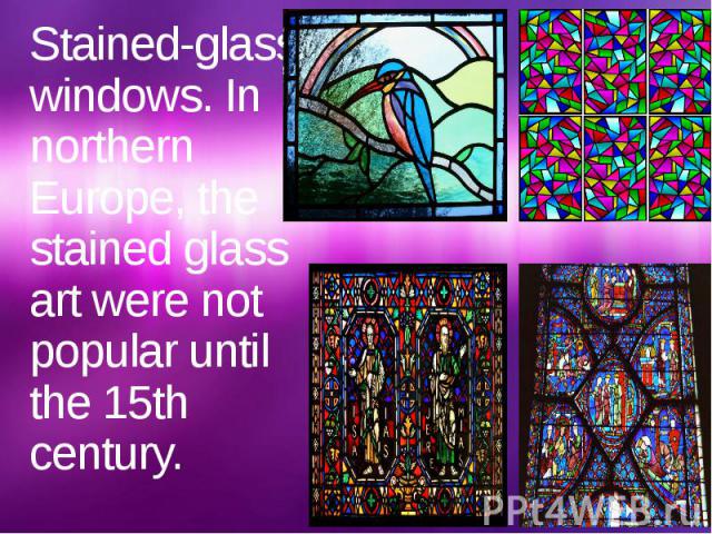 Stained-glass windows. In northern Europe, the stained glass art were not popular until the 15th century.