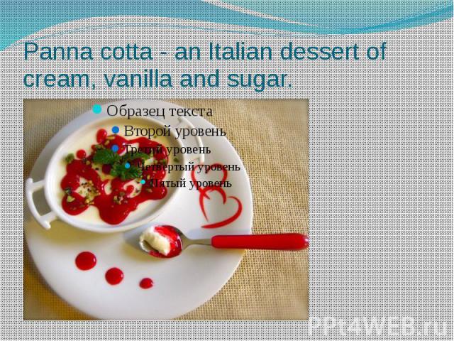 Panna cotta - an Italian dessert of cream, vanilla and sugar.