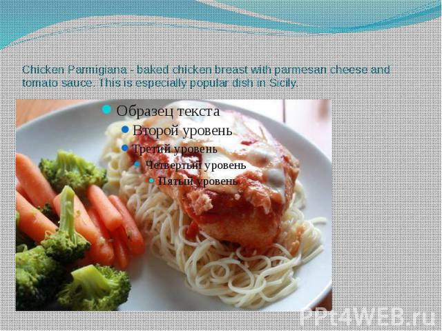 Chicken Parmigiana - baked chicken breast with parmesan cheese and tomato sauce. This is especially popular dish in Sicily.