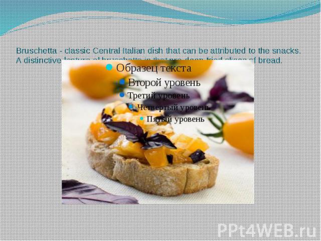 Bruschetta - classic Central Italian dish that can be attributed to the snacks. A distinctive feature of bruschetta is that pre-deep fried slices of bread.