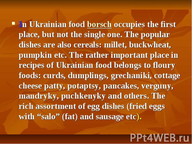 In Ukrainian food borsch occupies the first place, but not the single one. The popular dishes are also cereals: millet, buckwheat, pumpkin etc. The rather important place in recipes of Ukrainian food belongs to floury foods: curds, du…