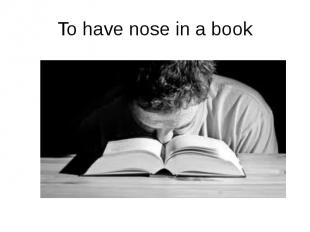 To have nose in a book