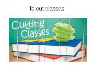 To cut classes
