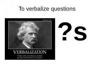 To verbalize questions ?s