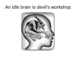 An idle brain is devil’s workshop