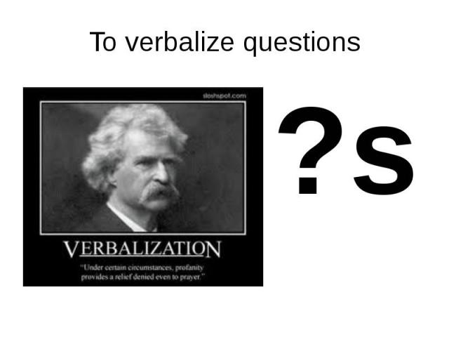 To verbalize questions ?s