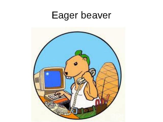 Eager beaver