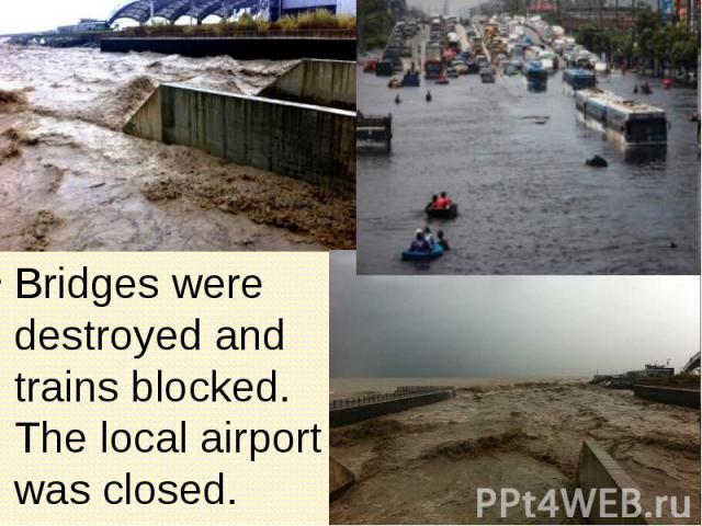 Bridges were destroyed and trains blocked. The local airport was closed. Bridges were destroyed and trains blocked. The local airport was closed.