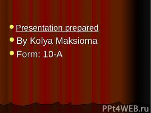 Presentation prepared Presentation prepared By Kolya Maksioma Form: 10-A