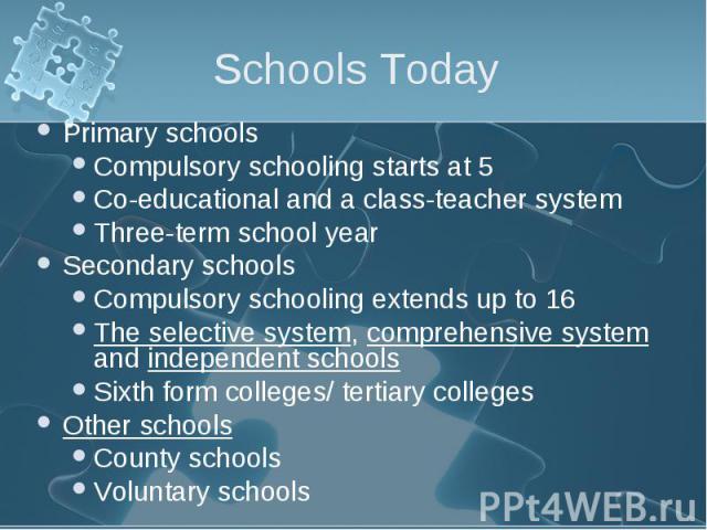 Primary schools Primary schools Compulsory schooling starts at 5 Co-educational and a class-teacher system Three-term school year Secondary schools Compulsory schooling extends up to 16 The selective system, comprehensive system and independent scho…