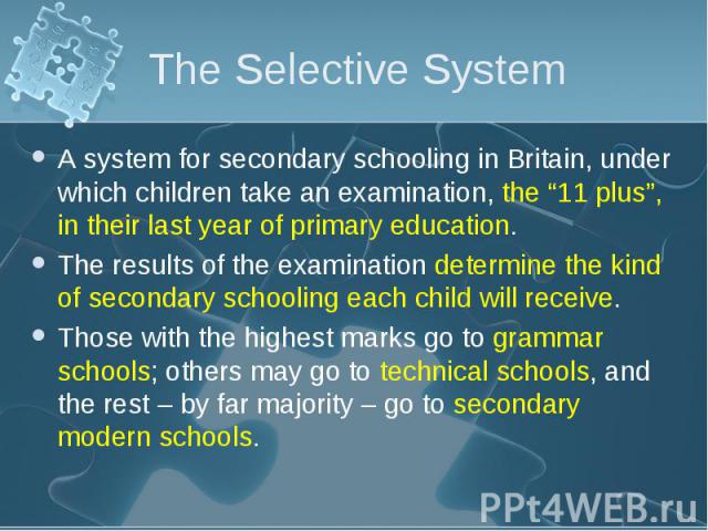 A system for secondary schooling in Britain, under which children take an examination, the “11 plus”, in their last year of primary education. A system for secondary schooling in Britain, under which children take an examination, the “11 plus”, in t…