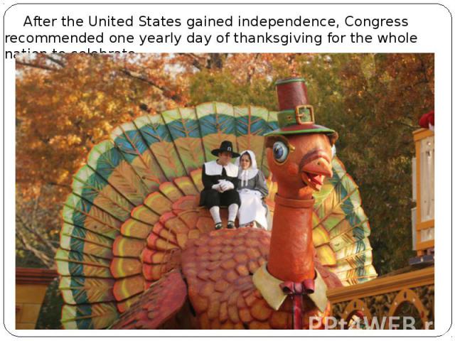 Аfter the United States gained independence, Congress recommended one yearly day of thanksgiving for the whole nation to celebrate. Аfter the United States gained independence, Congress recommended one yearly day of thanksgiving for the whole nation…