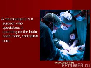 (surgery on the brain) A neurosurgeon is a surgeon who specializes in operating