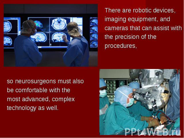 There are robotic devices, There are robotic devices, imaging equipment, and cameras that can assist with the precision of the procedures,