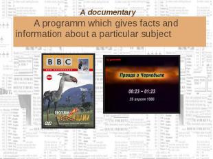A documentary A programm which gives facts and information about a particular su
