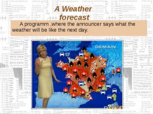 A Weather forecast A programm ,where the announcer says what the weather will be