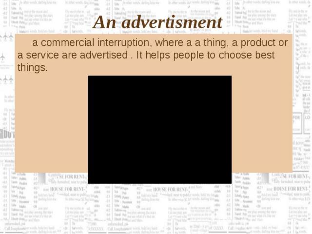 a commercial interruption, where a a thing, a product or a service are advertised . It helps people to choose best things. a commercial interruption, where a a thing, a product or a service are advertised . It helps people to choose best things.