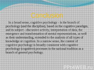Conclusion In a broad sense, cognitive psychology - is the branch of psychology